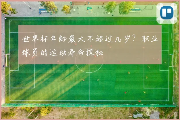 世界杯年龄最大不超过几岁？职业球员的运动寿命探秘