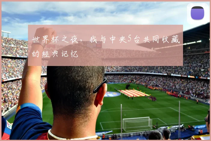 世界杯之夜，我与中央5台共同收藏的经典记忆
