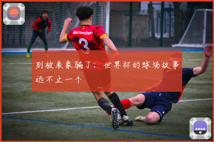 别被表象骗了：世界杯的球场故事远不止一个