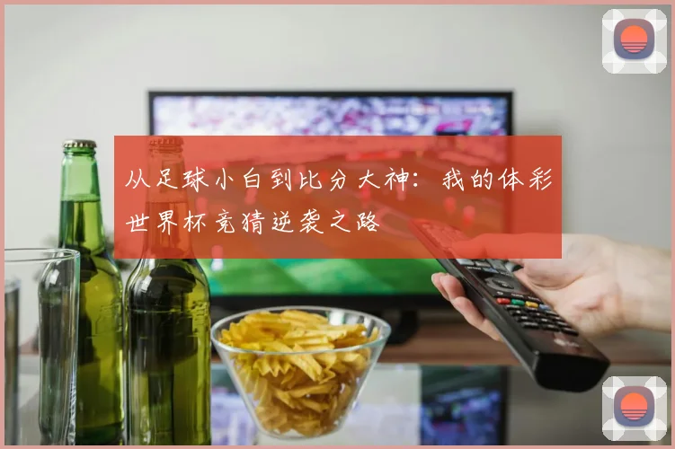 从足球小白到比分大神：我的体彩世界杯竞猜逆袭之路