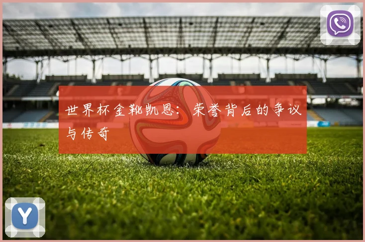 世界杯金靴凯恩：荣誉背后的争议与传奇