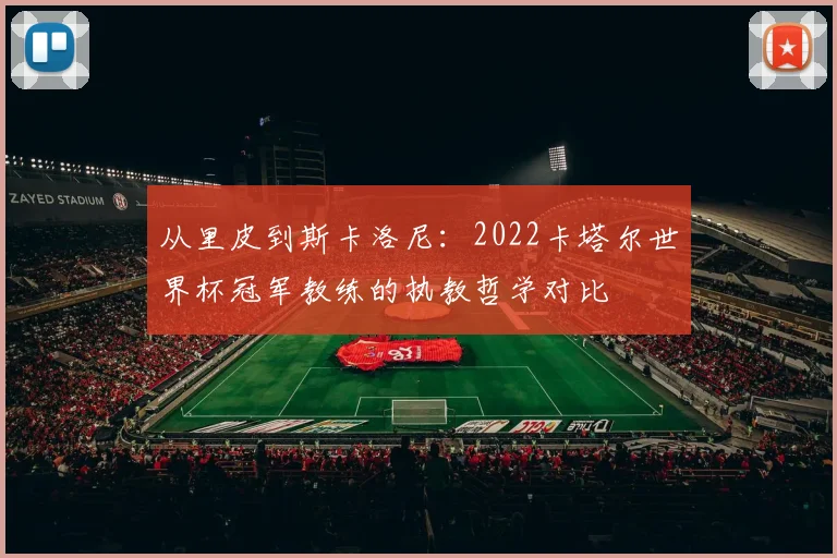 从里皮到斯卡洛尼：2022卡塔尔世界杯冠军教练的执教哲学对比