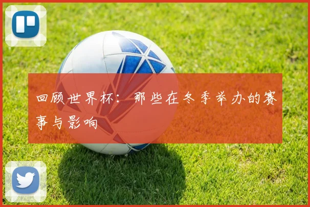 回顾世界杯：那些在冬季举办的赛事与影响