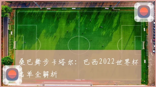 桑巴舞步卡塔尔：巴西2022世界杯名单全解析