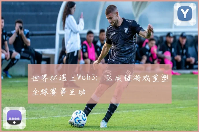 世界杯遇上Web3：区块链游戏重塑全球赛事互动