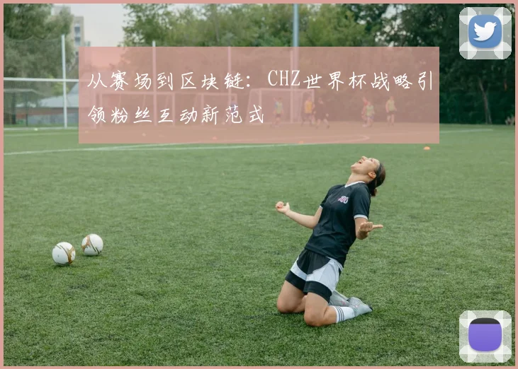 从赛场到区块链：CHZ世界杯战略引领粉丝互动新范式