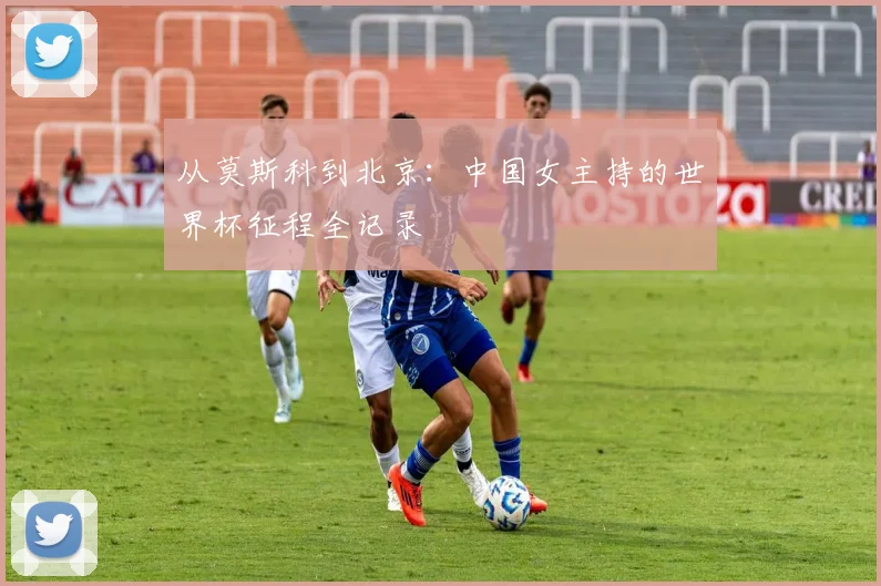 从莫斯科到北京：中国女主持的世界杯征程全记录