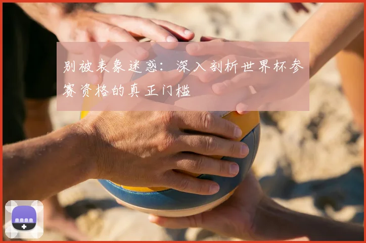 别被表象迷惑：深入剖析世界杯参赛资格的真正门槛