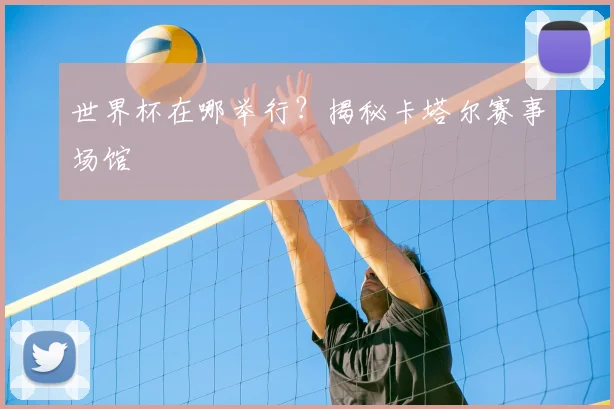 世界杯在哪举行?揭秘卡塔尔赛事场馆