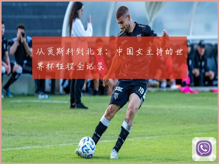 从莫斯科到北京:中国女主持的世界杯征程全记录