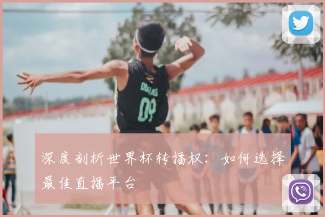 深度剖析世界杯转播权：如何选择最佳直播平台