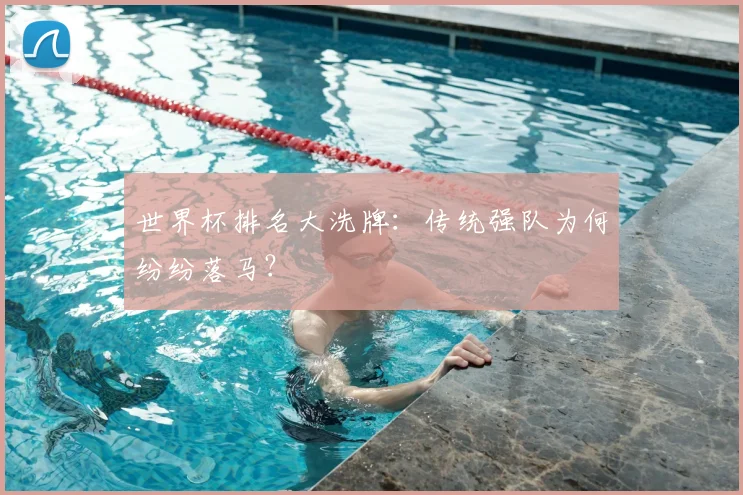 世界杯排名大洗牌:传统强队为何纷纷落马?
