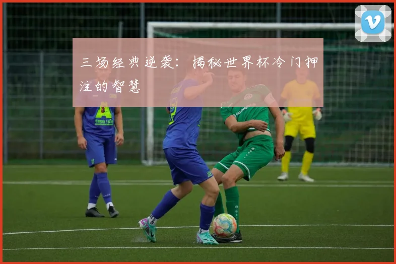 三场经典逆袭：揭秘世界杯冷门押注的智慧