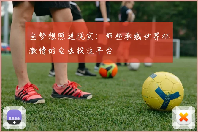 当梦想照进现实:那些承载世界杯激情的合法投注平台