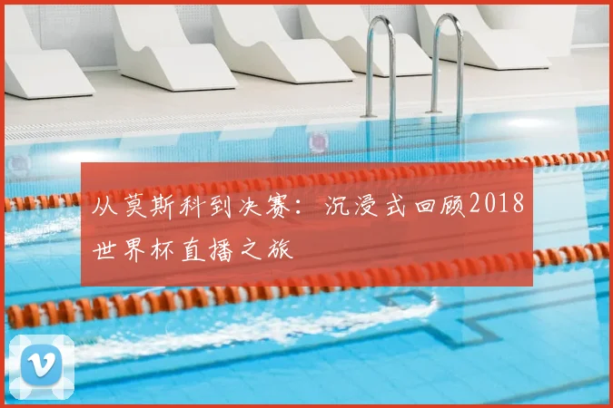 从莫斯科到决赛：沉浸式回顾2018世界杯直播之旅
