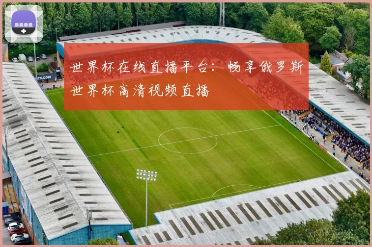 世界杯在线直播平台：畅享俄罗斯世界杯高清视频直播
