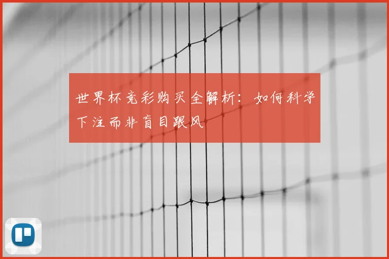 世界杯竞彩购买全解析：如何科学下注而非盲目跟风