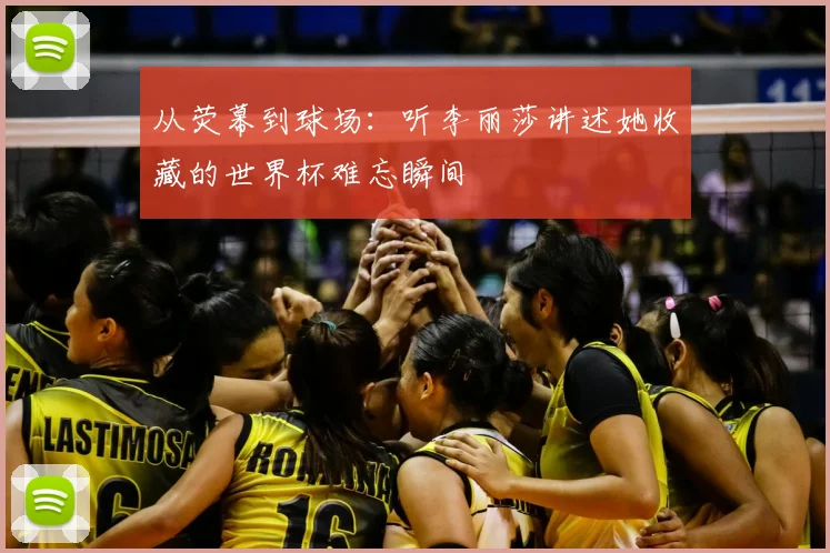 从荧幕到球场:听李丽莎讲述她收藏的世界杯难忘瞬间