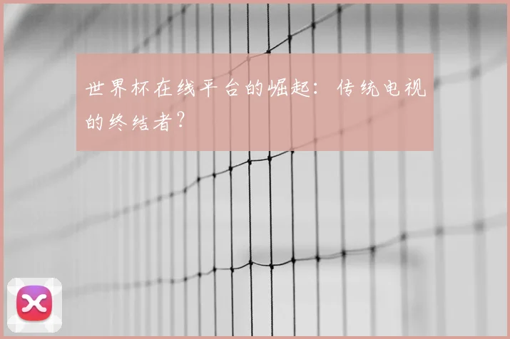 世界杯在线平台的崛起：传统电视的终结者？