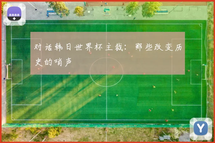 对话韩日世界杯主裁:那些改变历史的哨声