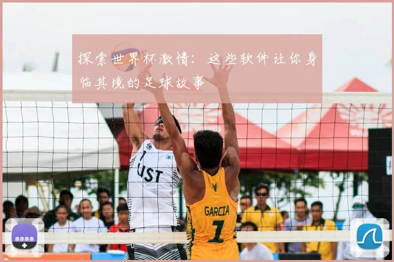 探索世界杯激情：这些软件让你身临其境的足球故事