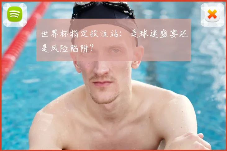 世界杯指定投注站:是球迷盛宴还是风险陷阱?