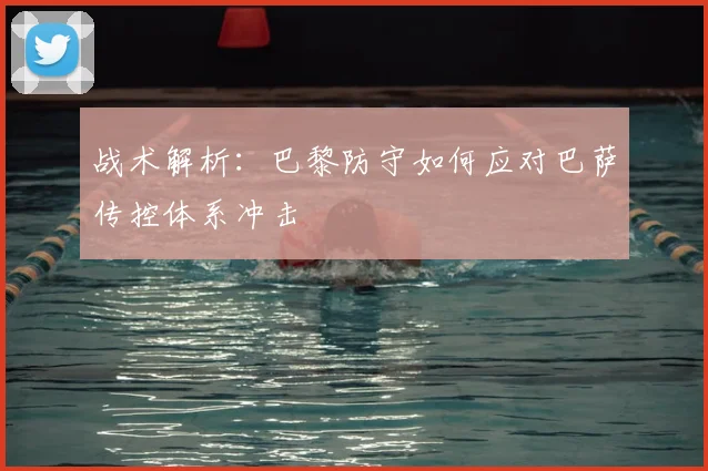 战术解析：巴黎防守如何应对巴萨传控体系冲击