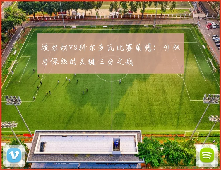 埃尔切vs科尔多瓦比赛前瞻:升级与保级的关键三分之战