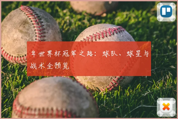 年世界杯冠军之路：球队、球星与战术全预览