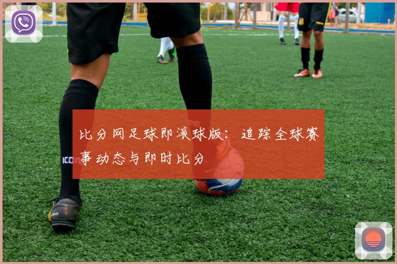 比分网足球即滚球版:追踪全球赛事动态与即时比分