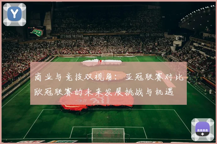 商业与竞技双视角：亚冠联赛对比欧冠联赛的未来发展挑战与机遇