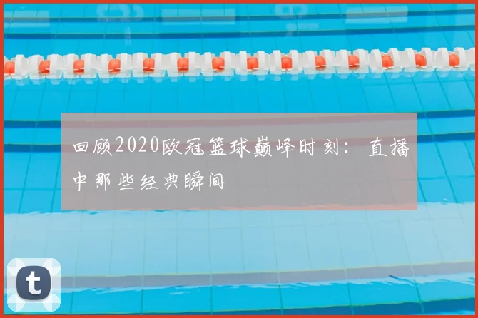 回顾2020欧冠篮球巅峰时刻：直播中那些经典瞬间