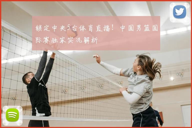 锁定中央5台体育直播!中国男篮国际赛独家实况解析