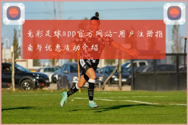 竞彩足球app官方网站-用户注册指南与优惠活动介绍