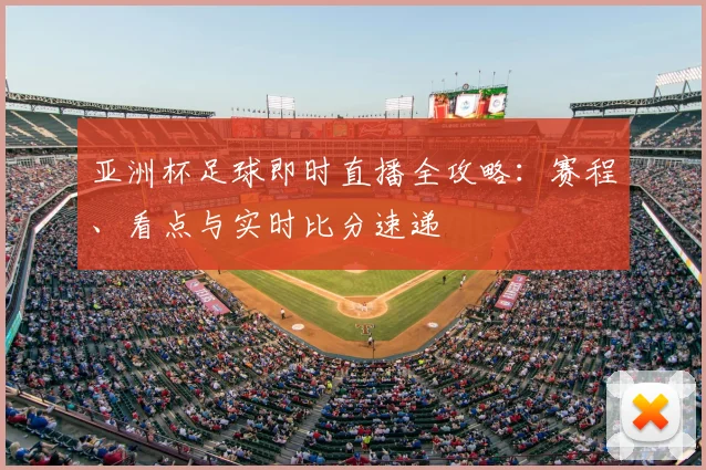 亚洲杯足球即时直播全攻略：赛程、看点与实时比分速递