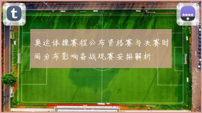 奥运体操赛程公布资格赛与决赛时间分布影响备战观赛安排解析