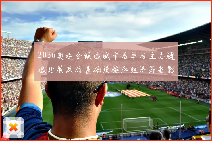 2036奥运会候选城市名单与主办遴选进展及对基础设施和经济筹备影响
