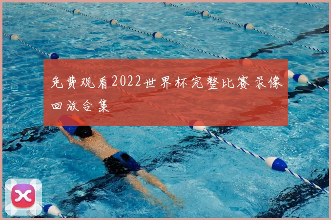免费观看2022世界杯完整比赛录像回放合集