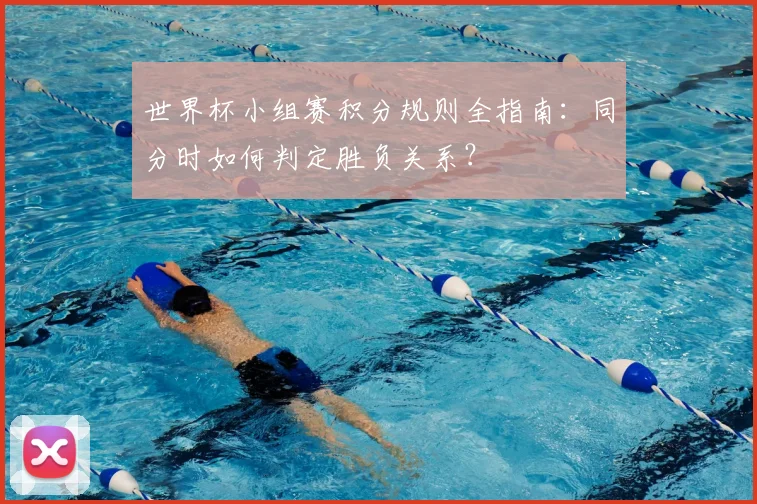 世界杯小组赛积分规则全指南：同分时如何判定胜负关系？
