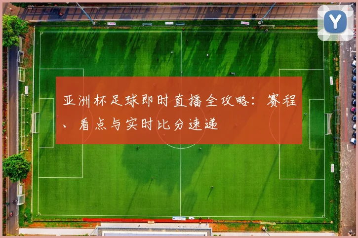 亚洲杯足球即时直播全攻略：赛程、看点与实时比分速递