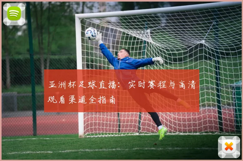 亚洲杯足球直播：实时赛程与高清观看渠道全指南