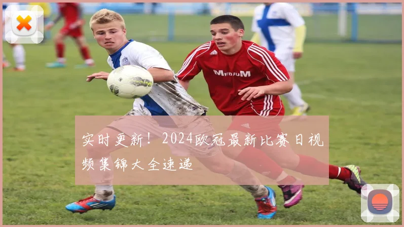 实时更新！2024欧冠最新比赛日视频集锦大全速递