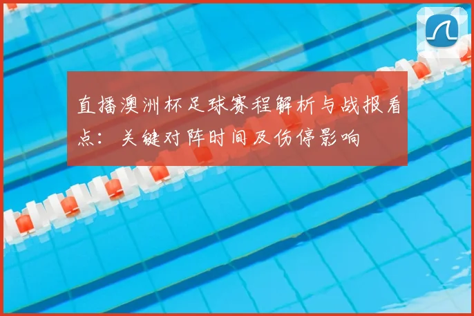 直播澳洲杯足球赛程解析与战报看点：关键对阵时间及伤停影响