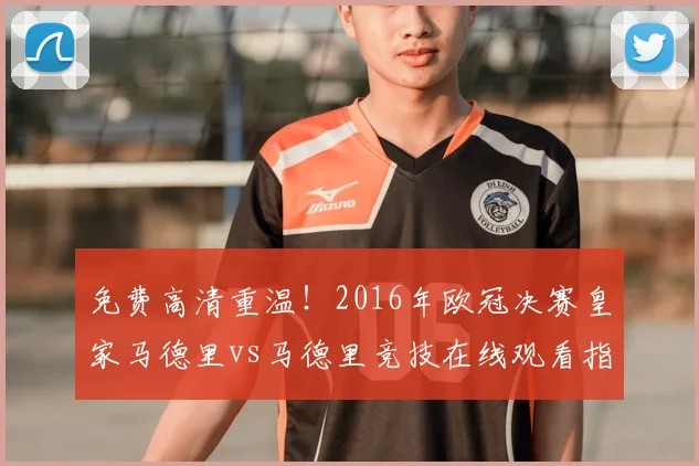 免费高清重温！2016年欧冠决赛皇家马德里vs马德里竞技在线观看指南