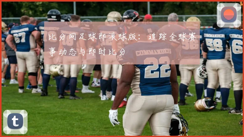比分网足球即滚球版:追踪全球赛事动态与即时比分
